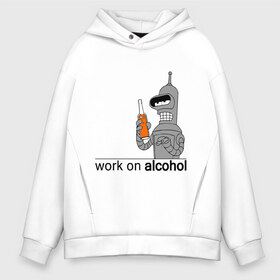Мужское худи Oversize хлопок с принтом Work on alcohol в городе Новоалтайск, френч-терри — 70% хлопок, 30% полиэстер. Мягкий теплый начес внутри —100% хлопок | боковые карманы, эластичные манжеты и нижняя кромка, капюшон на магнитной кнопке | бендер | футурама