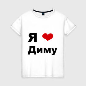Женская футболка хлопок с принтом Я люблю Диму (2) в городе Новоалтайск, 100% хлопок | прямой крой, круглый вырез горловины, длина до линии бедер, слегка спущенное плечо | dmitry | дима | дмитрий | люблю | любовь | отношения | парень | свидание