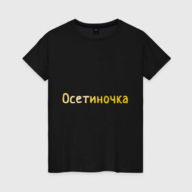 Женская футболка хлопок с принтом Осетиночка в городе Новоалтайск, 100% хлопок | прямой крой, круглый вырез горловины, длина до линии бедер, слегка спущенное плечо | кавказ | надпись золотистого цвета.осетия | осетинка | осетиночка