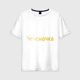 Женская футболка хлопок Oversize с принтом Чеченочка в городе Новоалтайск, 100% хлопок | свободный крой, круглый ворот, спущенный рукав, длина до линии бедер
 | кавказ | кавказка | кавказцы | чеченка | чеченочка | чечня