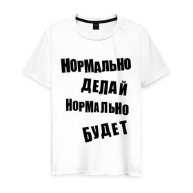Мужская футболка хлопок с принтом Нормально делай нормально будет в городе Новоалтайск, 100% хлопок | прямой крой, круглый вырез горловины, длина до линии бедер, слегка спущенное плечо. | афоризмы | будет | делай | нормально | цитата