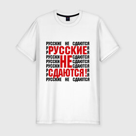 Мужская футболка премиум с принтом Русские не сдаются! (2) в городе Новоалтайск, 92% хлопок, 8% лайкра | приталенный силуэт, круглый вырез ворота, длина до линии бедра, короткий рукав | 282 | русский | я русский