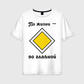 Женская футболка хлопок Oversize с принтом По жизни - по главной в городе Новоалтайск, 100% хлопок | свободный крой, круглый ворот, спущенный рукав, длина до линии бедер
 | дорога | дорожный | знак