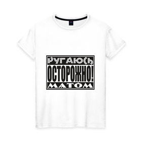 Женская футболка хлопок с принтом Осторожно! Ругаюсь матом в городе Новоалтайск, 100% хлопок | прямой крой, круглый вырез горловины, длина до линии бедер, слегка спущенное плечо | мат | материться | предостережение