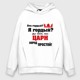 Мужское худи Oversize хлопок с принтом Цари народ простой в городе Новоалтайск, френч-терри — 70% хлопок, 30% полиэстер. Мягкий теплый начес внутри —100% хлопок | боковые карманы, эластичные манжеты и нижняя кромка, капюшон на магнитной кнопке | гордость | король | корона | кто гордый | цари народ простой | царь | я гордый