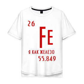 Мужская футболка хлопок Oversize с принтом Я как железо в городе Новоалтайск, 100% хлопок | свободный крой, круглый ворот, “спинка” длиннее передней части | ferrum | железный | железо | химический | химия | элемент