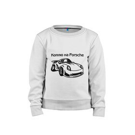 Детский свитшот хлопок с принтом Коплю на Porsche в городе Новоалтайск, 100% хлопок | круглый вырез горловины, эластичные манжеты, пояс и воротник | автомобиль | копить деньги | коплю на порше | машина | мечта | порш | работа | работать | цель