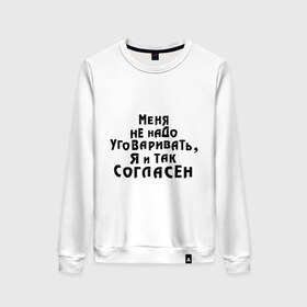 Женский свитшот хлопок с принтом Меня не надо уговаривать в городе Новоалтайск, 100% хлопок | прямой крой, круглый вырез, на манжетах и по низу широкая трикотажная резинка  | согласие | уговаривать | уговоры | я согласен