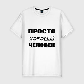 Мужская футболка премиум с принтом Просто хороший человек в городе Новоалтайск, 92% хлопок, 8% лайкра | приталенный силуэт, круглый вырез ворота, длина до линии бедра, короткий рукав | клевый | мужчина | отличный | парень