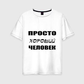 Женская футболка хлопок Oversize с принтом Просто хороший человек в городе Новоалтайск, 100% хлопок | свободный крой, круглый ворот, спущенный рукав, длина до линии бедер
 | клевый | мужчина | отличный | парень
