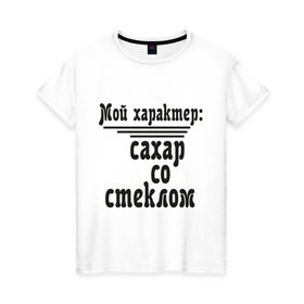 Женская футболка хлопок с принтом Сахар со стеклом в городе Новоалтайск, 100% хлопок | прямой крой, круглый вырез горловины, длина до линии бедер, слегка спущенное плечо | афоризмы | сахар | сахар со стеклом | стекло | характер | цитата | цитаты