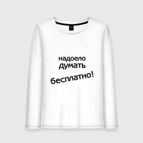 Женский лонгслив хлопок с принтом Надоело думать бесплатно в городе Новоалтайск, 100% хлопок |  | думать | зарплата | мысли | надоело думать бесплатно | офис | работа | работать