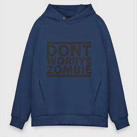 Мужское худи Oversize хлопок с принтом Dont worry be zombie в городе Новоалтайск, френч-терри — 70% хлопок, 30% полиэстер. Мягкий теплый начес внутри —100% хлопок | боковые карманы, эластичные манжеты и нижняя кромка, капюшон на магнитной кнопке | halloween | зомби