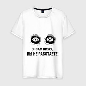 Мужская футболка хлопок с принтом Я Вас вижу, вы не работаете в городе Новоалтайск, 100% хлопок | прямой крой, круглый вырез горловины, длина до линии бедер, слегка спущенное плечо. | взгляд | глаза | подглядывать | работа | работать | я вас вижу
