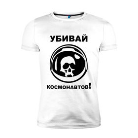 Мужская футболка премиум с принтом Убивай космонавтов! в городе Новоалтайск, 92% хлопок, 8% лайкра | приталенный силуэт, круглый вырез ворота, длина до линии бедра, короткий рукав | космонавт | космонавтов | космос