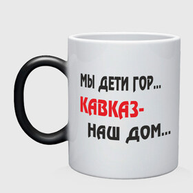 Кружка хамелеон с принтом Мы дети гор.... Кавказ-наш дом.... в городе Новоалтайск, керамика | меняет цвет при нагревании, емкость 330 мл | закавказье | кавказский | кавказцы