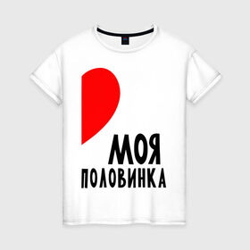 Женская футболка хлопок с принтом Моя половинка (для женщин) в городе Новоалтайск, 100% хлопок | прямой крой, круглый вырез горловины, длина до линии бедер, слегка спущенное плечо | бойфренд | девушка | для влюбленных | для двоих | для пар | любимая | любимый | любовь | он | она | отношения | пара | парные | половинка