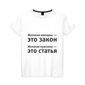 Женская футболка хлопок с принтом Желание женщины — это закон... в городе Новоалтайск, 100% хлопок | прямой крой, круглый вырез горловины, длина до линии бедер, слегка спущенное плечо | желание | желание женщины  это закон | желание мужчины  статья.мужчина | женщина | женщины | закон | любовь | статья