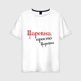 Женская футболка хлопок Oversize с принтом Царевна просто царевна в городе Новоалтайск, 100% хлопок | свободный крой, круглый ворот, спущенный рукав, длина до линии бедер
 | девушкам | королева | королевна | просто царевна | царевна | царь