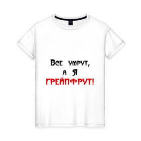 Женская футболка хлопок с принтом Грейпфрут в городе Новоалтайск, 100% хлопок | прямой крой, круглый вырез горловины, длина до линии бедер, слегка спущенное плечо | все умрут | грейпфрут | грейфрут | конец света