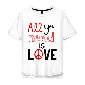 Мужская футболка хлопок Oversize с принтом All you need is love в городе Новоалтайск, 100% хлопок | свободный крой, круглый ворот, “спинка” длиннее передней части | Тематика изображения на принте: love | you need | любовь | нужда в любви | чувства
