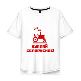 Мужская футболка хлопок Oversize с принтом Купляй беларускае! в городе Новоалтайск, 100% хлопок | свободный крой, круглый ворот, “спинка” длиннее передней части | беларускае | беларуссия | купляй | купляй беларускае | политические