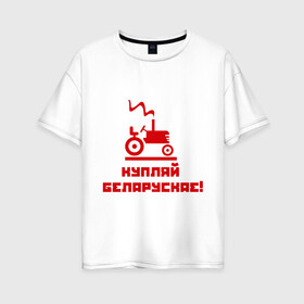 Женская футболка хлопок Oversize с принтом Купляй беларускае! в городе Новоалтайск, 100% хлопок | свободный крой, круглый ворот, спущенный рукав, длина до линии бедер
 | беларускае | беларуссия | купляй | купляй беларускае | политические
