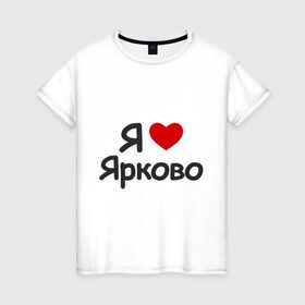 Женская футболка хлопок с принтом Я люблю Ярково в городе Новоалтайск, 100% хлопок | прямой крой, круглый вырез горловины, длина до линии бедер, слегка спущенное плечо | i love | деревня | регионы россии | село | тюменская область | я люблю | я люблю ярково