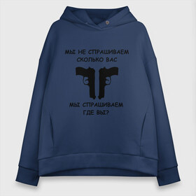 Женское худи Oversize хлопок с принтом Мы не спрашиваем сколько вас мы спрашиваем где вы в городе Новоалтайск, френч-терри — 70% хлопок, 30% полиэстер. Мягкий теплый начес внутри —100% хлопок | боковые карманы, эластичные манжеты и нижняя кромка, капюшон на магнитной кнопке | Тематика изображения на принте: блатные | братва | вас не спрашивали | мы не спрашиваем | оружие | пацанские | пистолеты | пушки | револьверы | сколько вас мы спрашиваем