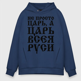 Мужское худи Oversize хлопок с принтом Не просто Царь а Царь всея Руси в городе Новоалтайск, френч-терри — 70% хлопок, 30% полиэстер. Мягкий теплый начес внутри —100% хлопок | боковые карманы, эластичные манжеты и нижняя кромка, капюшон на магнитной кнопке | Тематика изображения на принте: русь