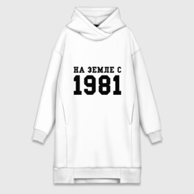 Платье-худи хлопок с принтом На Земле с 1981 в городе Новоалтайск,  |  | 1981 | год рождения | земля | на земле с 1981 | на земсле с | рожден | рождение | рожденные в ссср