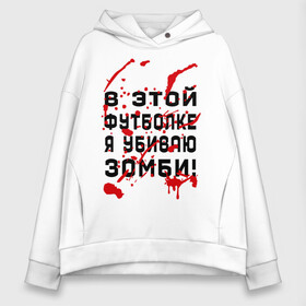 Женское худи Oversize хлопок с принтом В этой футболке я убиваю зомби! в городе Новоалтайск, френч-терри — 70% хлопок, 30% полиэстер. Мягкий теплый начес внутри —100% хлопок | боковые карманы, эластичные манжеты и нижняя кромка, капюшон на магнитной кнопке | zombie | кровь