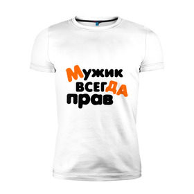 Мужская футболка премиум с принтом Прав мужик в городе Новоалтайск, 92% хлопок, 8% лайкра | приталенный силуэт, круглый вырез ворота, длина до линии бедра, короткий рукав | всегда | мнение | мужчина | позиция | правота | спор
