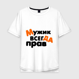Мужская футболка хлопок Oversize с принтом Прав мужик в городе Новоалтайск, 100% хлопок | свободный крой, круглый ворот, “спинка” длиннее передней части | всегда | мнение | мужчина | позиция | правота | спор