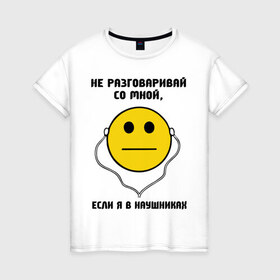 Женская футболка хлопок с принтом Не разговаривай со мной, если я в наушниках в городе Новоалтайск, 100% хлопок | прямой крой, круглый вырез горловины, длина до линии бедер, слегка спущенное плечо | smile | музыка | надпись | наушники | не разговаривай со мной если я в наушниках | прикольные надписи | слушать музыку | смайл | смайлы | улыбка