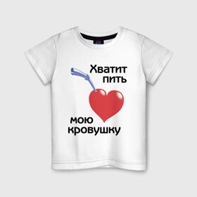 Детская футболка хлопок с принтом Хватит пить мою кровушку в городе Новоалтайск, 100% хлопок | круглый вырез горловины, полуприлегающий силуэт, длина до линии бедер | высасывать кровь | кровь | пить кровь | прикольные надписи | работа | сердце | трубочка | хватит пить мою кровушку