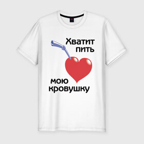 Мужская футболка премиум с принтом Хватит пить мою кровушку в городе Новоалтайск, 92% хлопок, 8% лайкра | приталенный силуэт, круглый вырез ворота, длина до линии бедра, короткий рукав | высасывать кровь | кровь | пить кровь | прикольные надписи | работа | сердце | трубочка | хватит пить мою кровушку