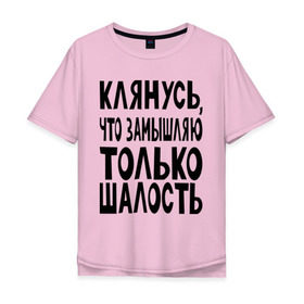 Мужская футболка хлопок Oversize с принтом клянусь что замышляю шалость в городе Новоалтайск, 100% хлопок | свободный крой, круглый ворот, “спинка” длиннее передней части | веселиться | замышлять | клятва | мысли | настроение | планировать | подшучивать | прикол | шалить | шутить | шутка