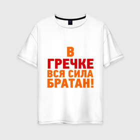 Женская футболка хлопок Oversize с принтом Гречка сила в городе Новоалтайск, 100% хлопок | свободный крой, круглый ворот, спущенный рукав, длина до линии бедер
 | братан | в гречке вся сила | в гречке вся сила братан | гречка | здоровье | зож | сила | сила в гречке