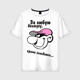 Женская футболка хлопок Oversize с принтом За любую движуху в городе Новоалтайск, 100% хлопок | свободный крой, круглый ворот, спущенный рукав, длина до линии бедер
 | голодовка | движуха | кроме голодовки | прикольные