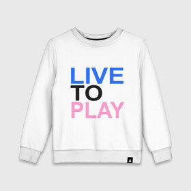 Детский свитшот хлопок с принтом Live to play (Жить, чтобы играть) в городе Новоалтайск, 100% хлопок | круглый вырез горловины, эластичные манжеты, пояс и воротник | 