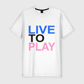 Мужская футболка премиум с принтом Live to play (Жить, чтобы играть) в городе Новоалтайск, 92% хлопок, 8% лайкра | приталенный силуэт, круглый вырез ворота, длина до линии бедра, короткий рукав | 