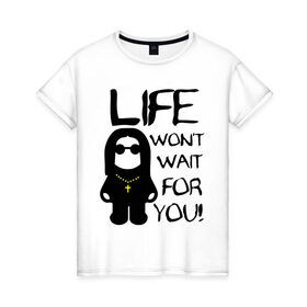 Женская футболка хлопок с принтом Life wont wait for you! (Жизнь не будет тебя ждать!) в городе Новоалтайск, 100% хлопок | прямой крой, круглый вырез горловины, длина до линии бедер, слегка спущенное плечо | 