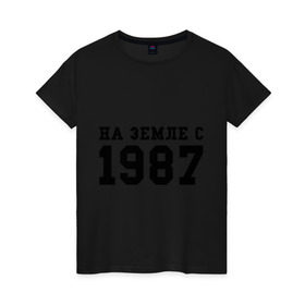 Женская футболка хлопок с принтом На Земле с 1987 в городе Новоалтайск, 100% хлопок | прямой крой, круглый вырез горловины, длина до линии бедер, слегка спущенное плечо | возраст | год | год рождения | дата рождения | день рождение | день рождения