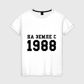 Женская футболка хлопок с принтом На Земле с 1988 в городе Новоалтайск, 100% хлопок | прямой крой, круглый вырез горловины, длина до линии бедер, слегка спущенное плечо | toplanding | возраст | год | год рождения | дата рождения | день рождение | день рождения