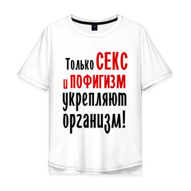 Мужская футболка хлопок Oversize с принтом Секс и пофигизм в городе Новоалтайск, 100% хлопок | свободный крой, круглый ворот, “спинка” длиннее передней части | пофиг | пофигизм | укрепляет организм