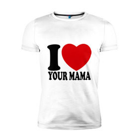 Мужская футболка премиум с принтом I Love Your Mama - Я люблю твою маму в городе Новоалтайск, 92% хлопок, 8% лайкра | приталенный силуэт, круглый вырез ворота, длина до линии бедра, короткий рукав | i love | i love your mama | мама | я люблю | я люблю твою маму