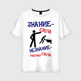 Женская футболка хлопок Oversize с принтом ЗНАНИЕ-СИЛА в городе Новоалтайск, 100% хлопок | свободный крой, круглый ворот, спущенный рукав, длина до линии бедер
 | незнание | работа | работать | работник | рабочая сила | тележка | труд | трудиться