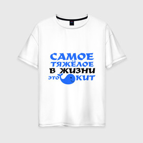 Женская футболка хлопок Oversize с принтом Самое тяжёлое в жизни в городе Новоалтайск, 100% хлопок | свободный крой, круглый ворот, спущенный рукав, длина до линии бедер
 | жизнь | кит | самое тяжелое это еит | тяжелое в жизни | это кит