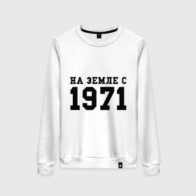 Женский свитшот хлопок с принтом На Земле с 1971 в городе Новоалтайск, 100% хлопок | прямой крой, круглый вырез, на манжетах и по низу широкая трикотажная резинка  | Тематика изображения на принте: 